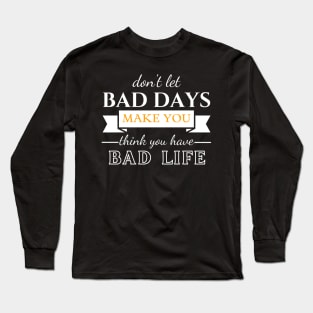 Don't Let Bad Days Make You Think You Have Bad Life, quote, motivation Long Sleeve T-Shirt